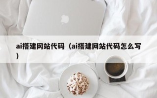 贵阳ai搭建网站代码（ai搭建网站代码怎么写）