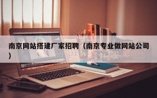 贵阳南京网站搭建厂家招聘（南京专业做网站公司）