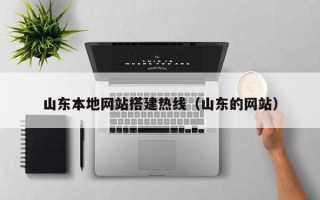 贵阳山东本地网站搭建热线（山东的网站）