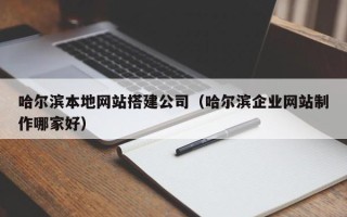 贵阳哈尔滨本地网站搭建公司（哈尔滨企业网站制作哪家好）