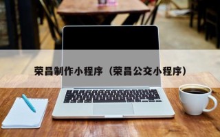 贵阳荣昌制作小程序（荣昌公交小程序）