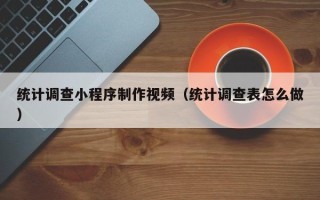 贵阳统计调查小程序制作视频（统计调查表怎么做）