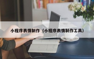 贵阳小程序表情制作（小程序表情制作工具）