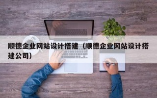 贵阳顺德企业网站设计搭建（顺德企业网站设计搭建公司）
