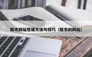 贵阳股市网站搭建方法与技巧（股市的网站）