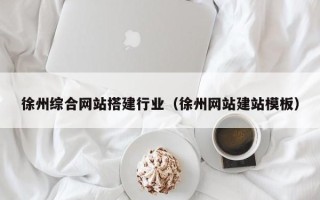 贵阳徐州综合网站搭建行业（徐州网站建站模板）