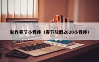 贵阳制作春节小程序（春节放假2020小程序）