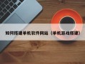 贵阳如何搭建单机软件网站（单机游戏搭建）