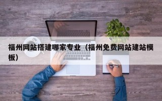 贵阳福州网站搭建哪家专业（福州免费网站建站模板）