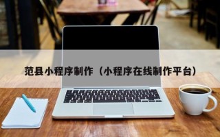贵阳范县小程序制作（小程序在线制作平台）