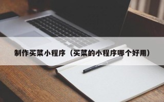 贵阳制作买菜小程序（买菜的小程序哪个好用）