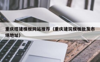 贵阳重庆搭建模板网站推荐（重庆建筑模板批发市场地址）