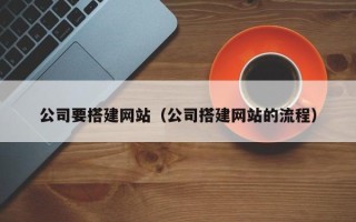 贵阳公司要搭建网站（公司搭建网站的流程）